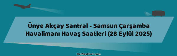 Ünye Akçay Santral - Samsun Çarşamba Havalimanı Havaş Saatleri (28 Eylül 2025)